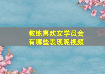 教练喜欢女学员会有哪些表现呢视频