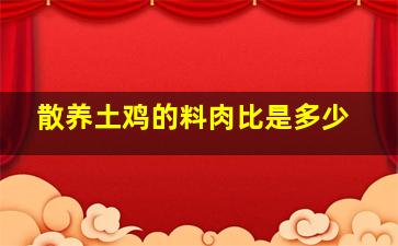 散养土鸡的料肉比是多少