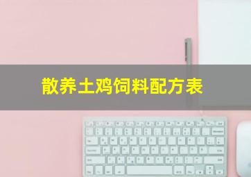 散养土鸡饲料配方表