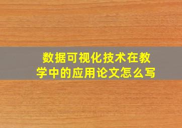 数据可视化技术在教学中的应用论文怎么写