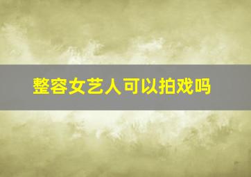 整容女艺人可以拍戏吗