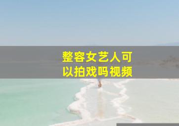 整容女艺人可以拍戏吗视频