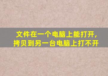 文件在一个电脑上能打开,拷贝到另一台电脑上打不开