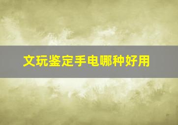 文玩鉴定手电哪种好用