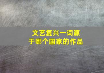 文艺复兴一词源于哪个国家的作品