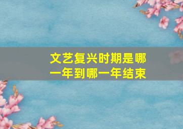 文艺复兴时期是哪一年到哪一年结束