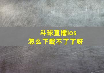 斗球直播ios怎么下载不了了呀