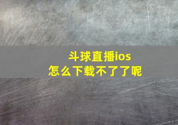 斗球直播ios怎么下载不了了呢