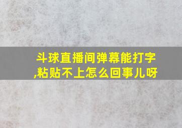 斗球直播间弹幕能打字,粘贴不上怎么回事儿呀