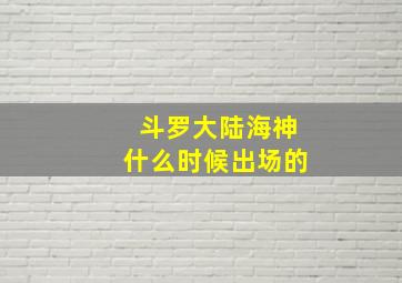 斗罗大陆海神什么时候出场的