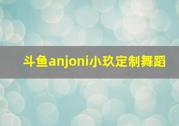 斗鱼anjoni小玖定制舞蹈