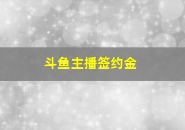 斗鱼主播签约金