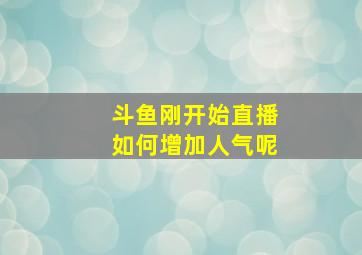 斗鱼刚开始直播如何增加人气呢