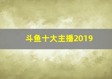 斗鱼十大主播2019