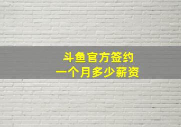 斗鱼官方签约一个月多少薪资