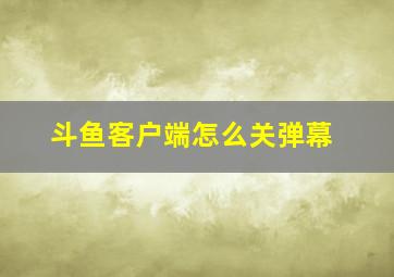 斗鱼客户端怎么关弹幕