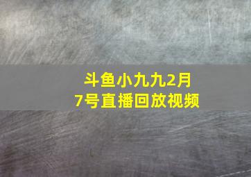 斗鱼小九九2月7号直播回放视频