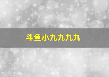 斗鱼小九九九九