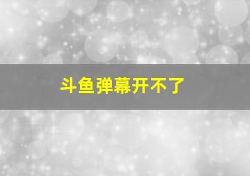 斗鱼弹幕开不了