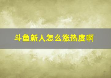 斗鱼新人怎么涨热度啊