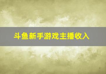 斗鱼新手游戏主播收入