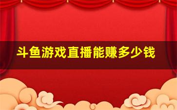 斗鱼游戏直播能赚多少钱