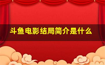 斗鱼电影结局简介是什么