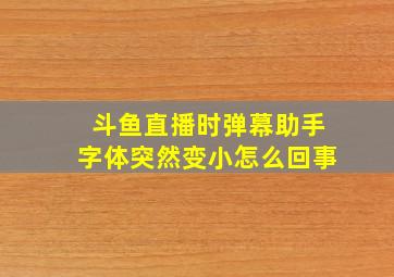 斗鱼直播时弹幕助手字体突然变小怎么回事