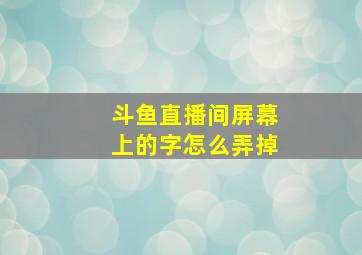 斗鱼直播间屏幕上的字怎么弄掉