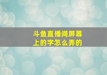 斗鱼直播间屏幕上的字怎么弄的