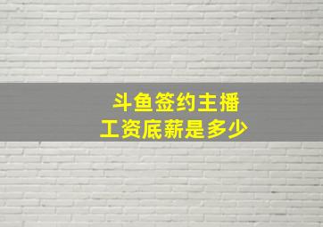 斗鱼签约主播工资底薪是多少