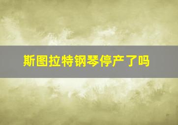 斯图拉特钢琴停产了吗