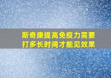 斯奇康提高免疫力需要打多长时间才能见效果