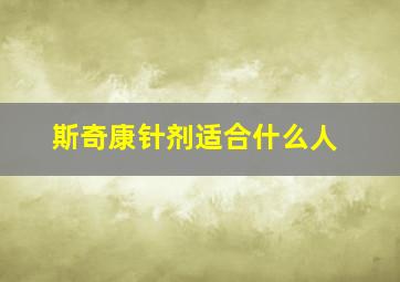 斯奇康针剂适合什么人