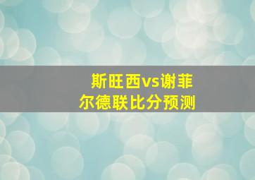 斯旺西vs谢菲尔德联比分预测