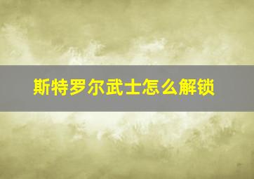 斯特罗尔武士怎么解锁