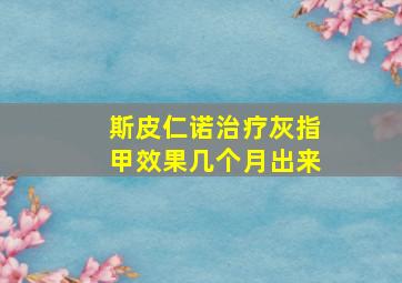 斯皮仁诺治疗灰指甲效果几个月出来