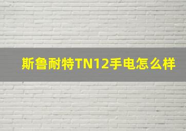 斯鲁耐特TN12手电怎么样