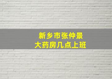 新乡市张仲景大药房几点上班