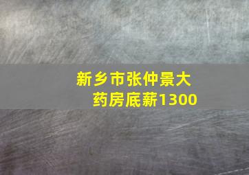 新乡市张仲景大药房底薪1300