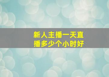 新人主播一天直播多少个小时好