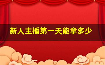 新人主播第一天能拿多少