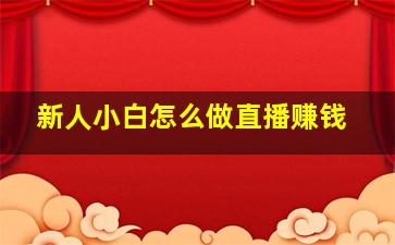 新人小白怎么做直播赚钱