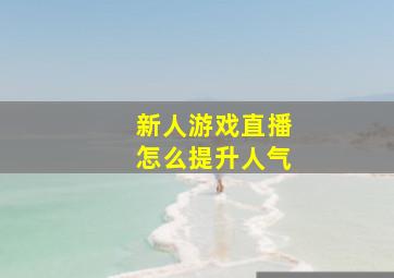 新人游戏直播怎么提升人气