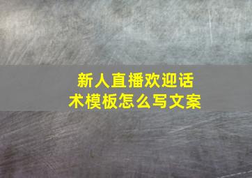 新人直播欢迎话术模板怎么写文案