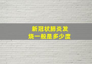 新冠状肺炎发烧一般是多少度