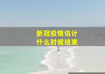 新冠疫情估计什么时候结束