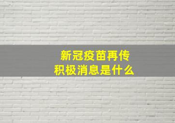 新冠疫苗再传积极消息是什么