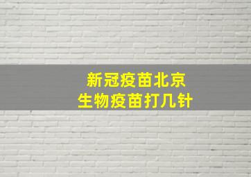 新冠疫苗北京生物疫苗打几针