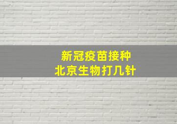 新冠疫苗接种北京生物打几针